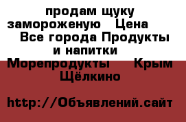 продам щуку замороженую › Цена ­ 87 - Все города Продукты и напитки » Морепродукты   . Крым,Щёлкино